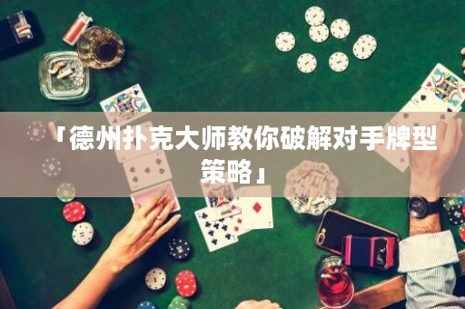 「德州撲克大師教你破解對(duì)手牌型策略」