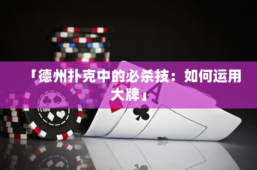 「德州撲克中的必殺技：如何運(yùn)用大牌」
