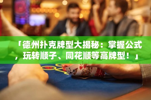 「德州撲克牌型大揭秘：掌握公式，玩轉(zhuǎn)順子、同花順等高牌型！」