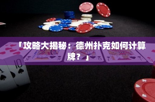 「攻略大揭秘：德州撲克如何計算牌？」