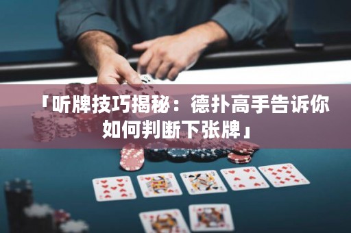 「聽牌技巧揭秘：德?lián)涓呤指嬖V你如何判斷下張牌」