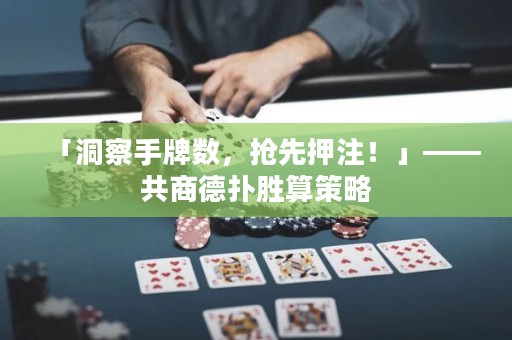 「洞察手牌數(shù)，搶先押注！」——共商德?lián)鋭偎悴呗? title=
